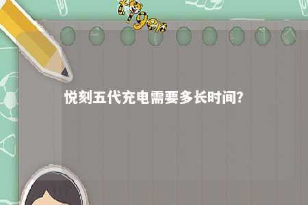 悦刻五代充电需要多长时间？ 